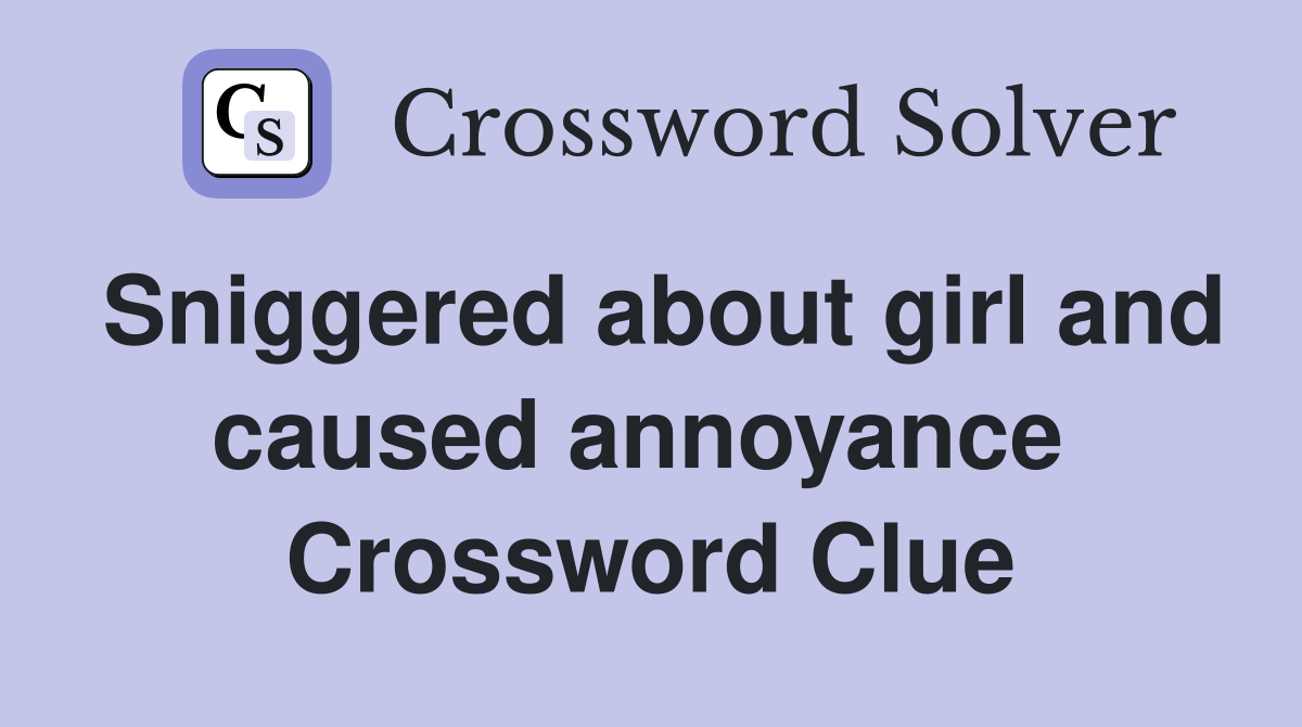 Sniggered about girl and caused annoyance  Crossword Clue
