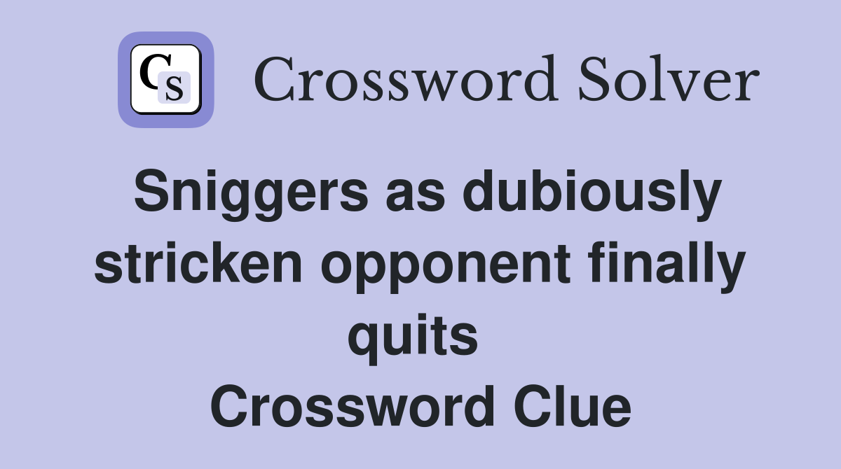 Sniggers as dubiously stricken opponent finally quits  Crossword Clue