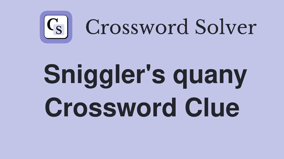 Sniggler's quany Crossword Clue