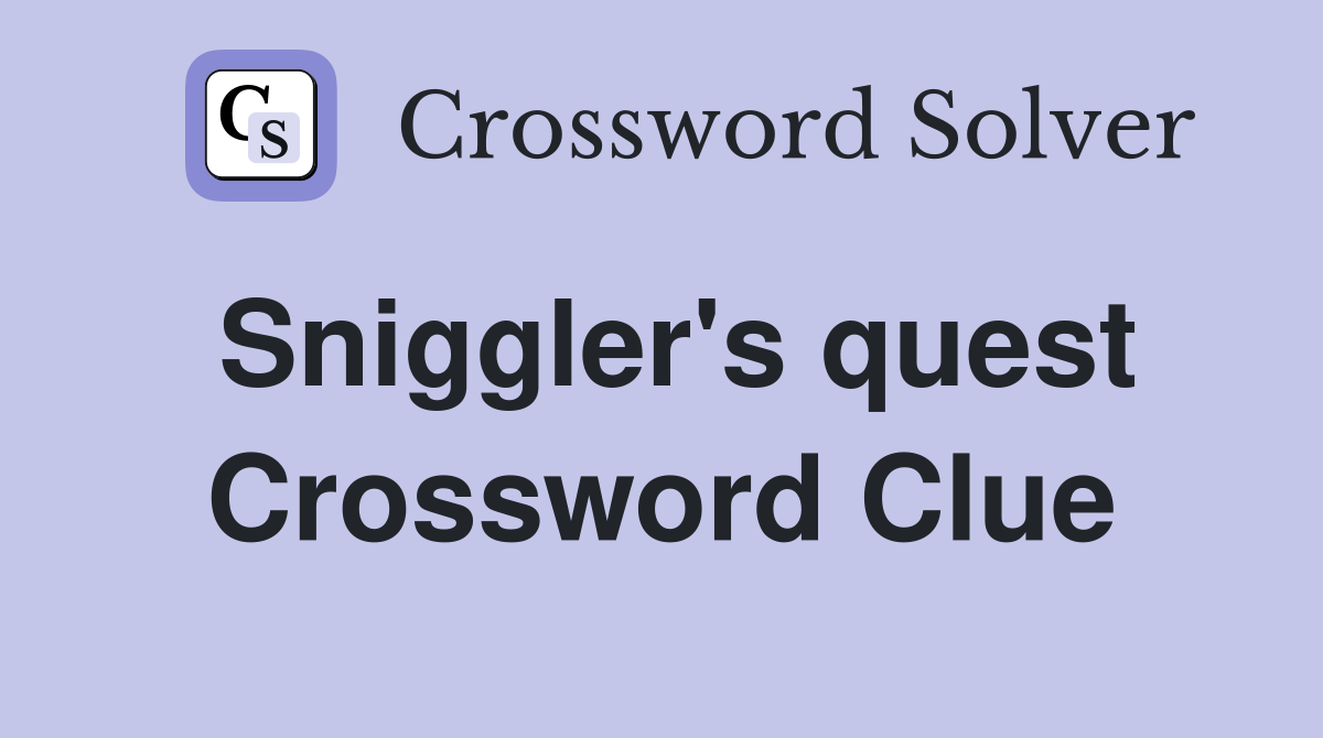 Sniggler's quest Crossword Clue