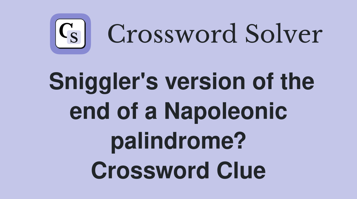Sniggler's version of the end of a Napoleonic palindrome? Crossword Clue
