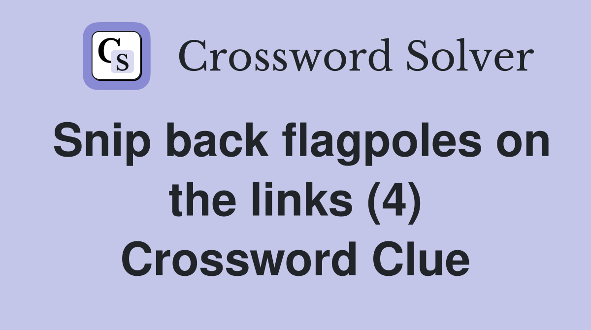 Snip back flagpoles on the links (4) Crossword Clue