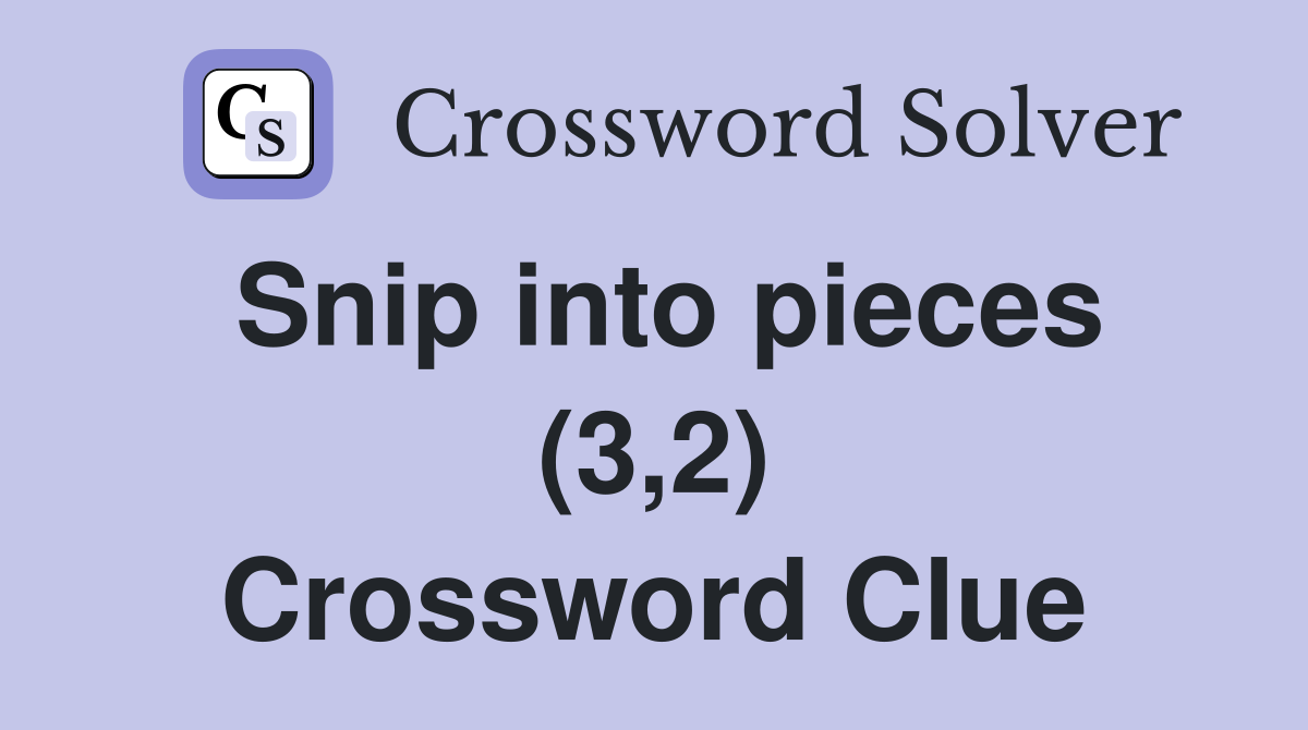 Snip into pieces (3,2) Crossword Clue