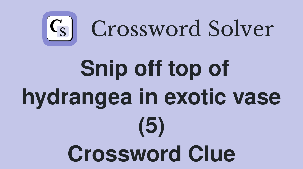 Snip off top of hydrangea in exotic vase (5) Crossword Clue