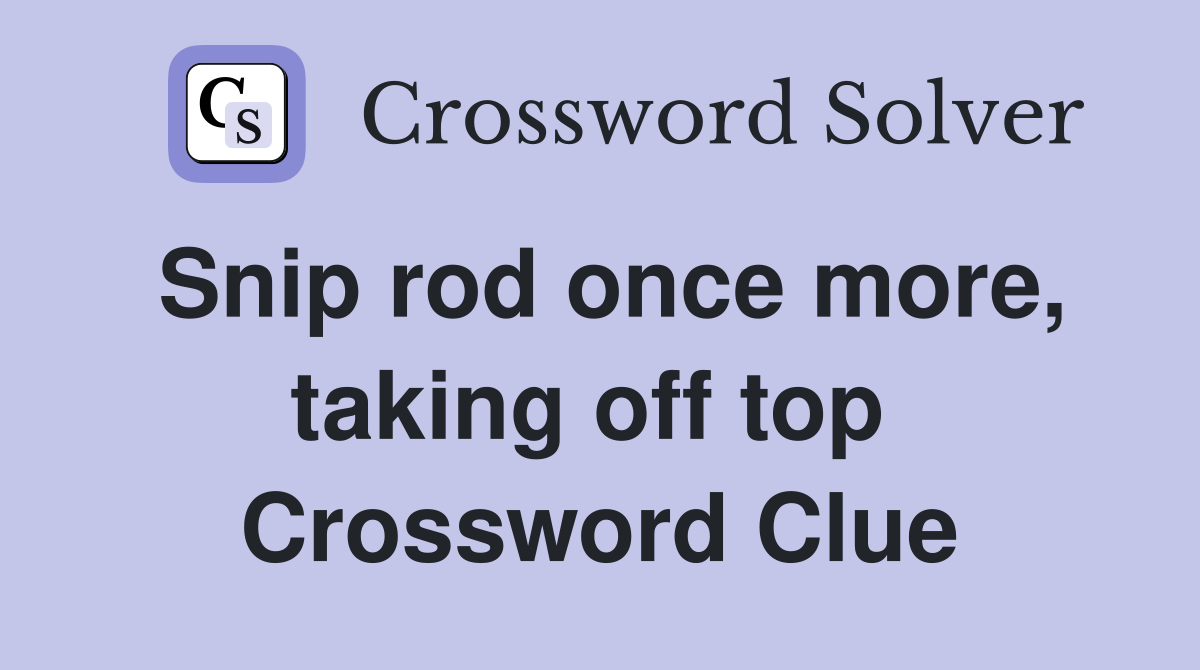 Snip rod once more, taking off top  Crossword Clue