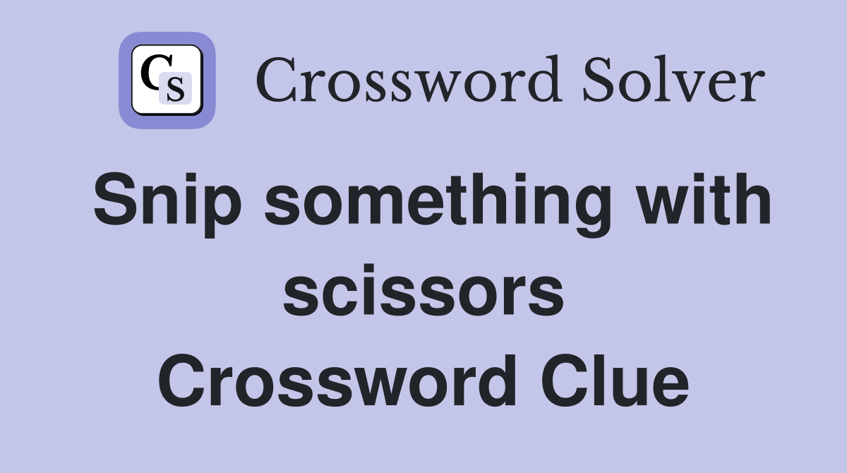 Snip something with scissors Crossword Clue