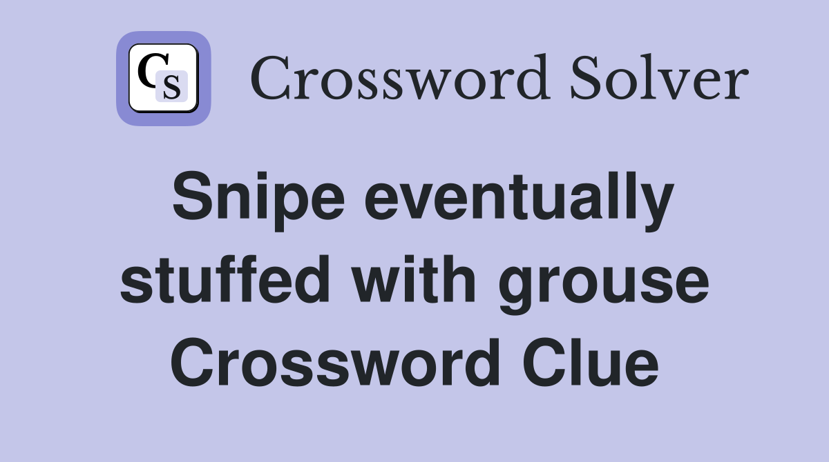 Snipe eventually stuffed with grouse Crossword Clue