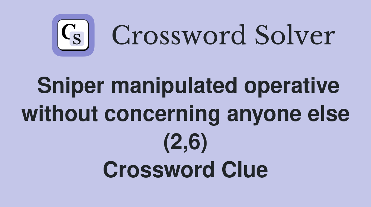 Sniper manipulated operative without concerning anyone else (2,6) Crossword Clue