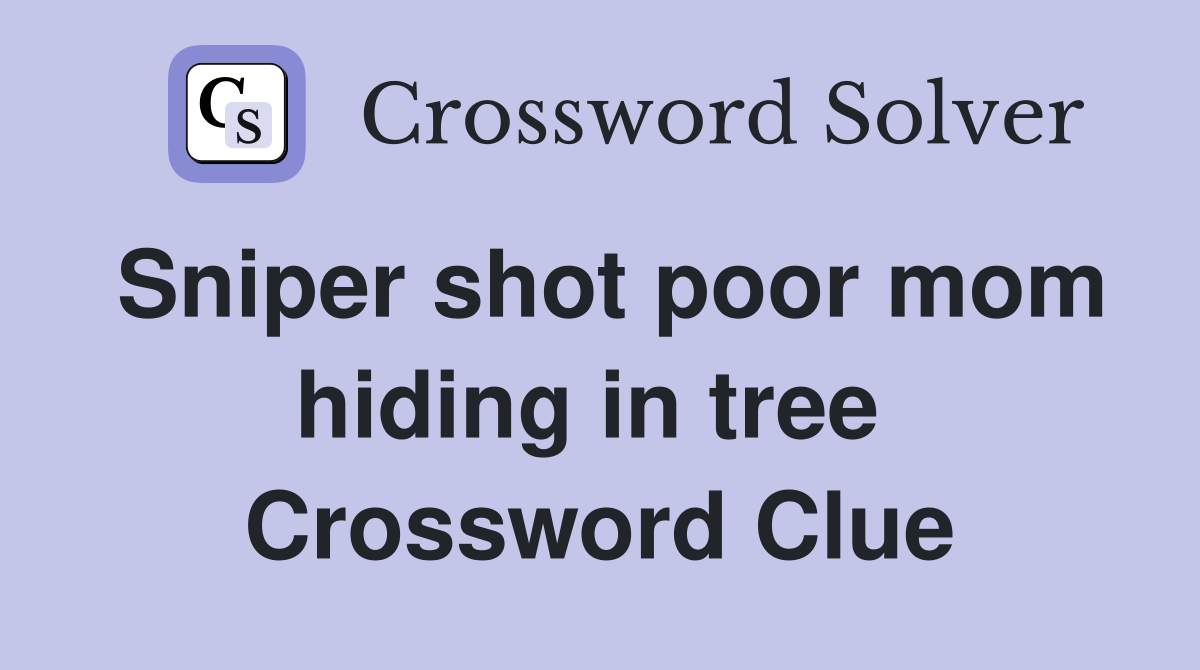 Sniper shot poor mom hiding in tree  Crossword Clue