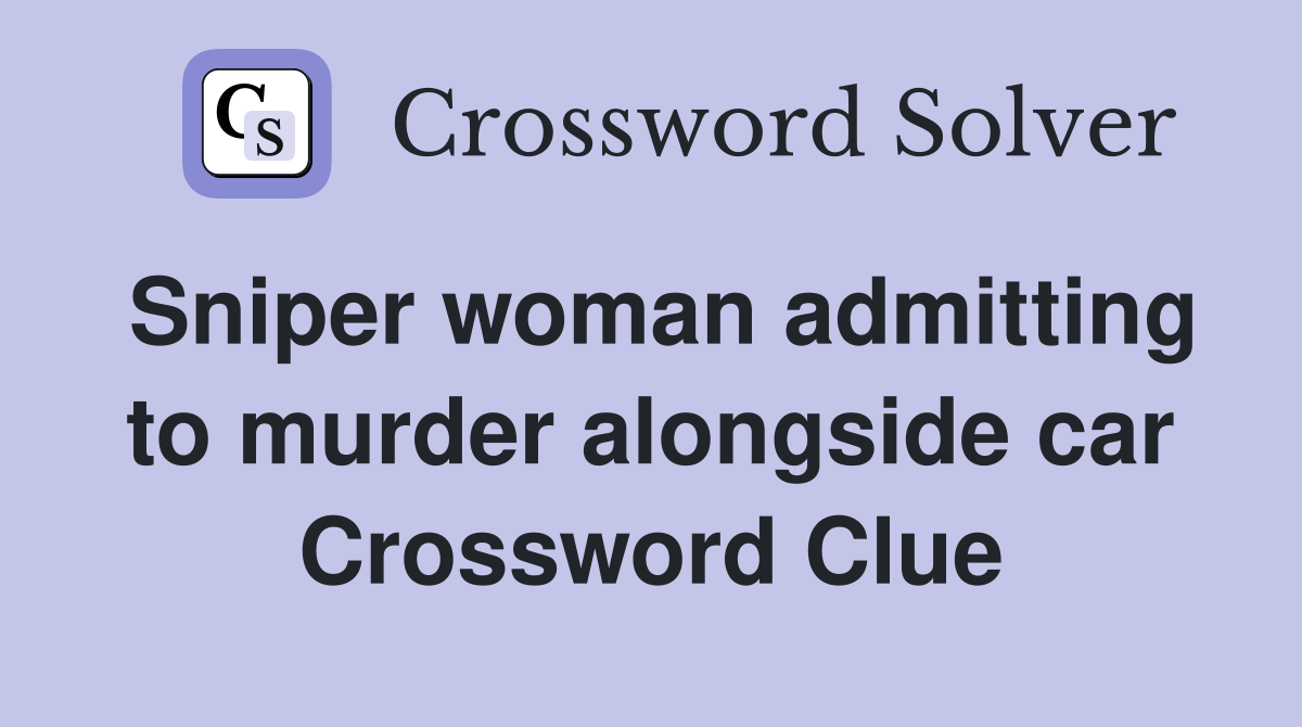 Sniper woman admitting to murder alongside car Crossword Clue