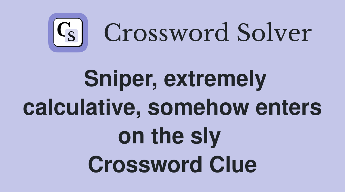 Sniper, extremely calculative, somehow enters on the sly  Crossword Clue