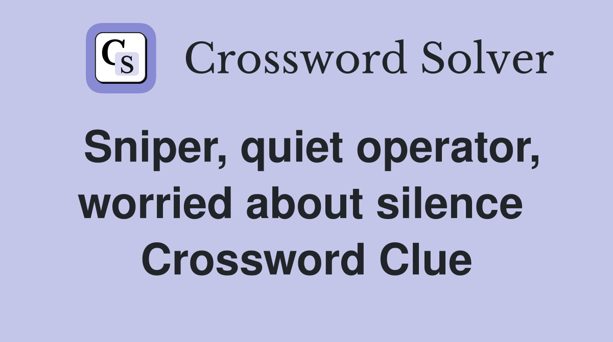Sniper, quiet operator, worried about silence  Crossword Clue