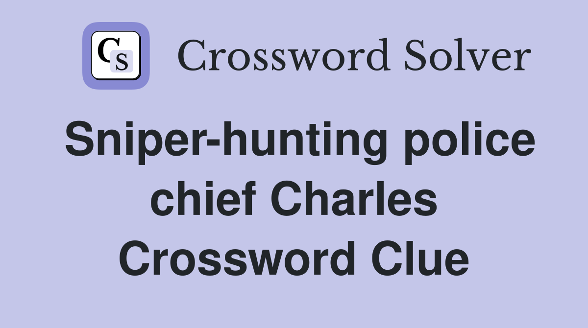 Sniper-hunting police chief Charles Crossword Clue