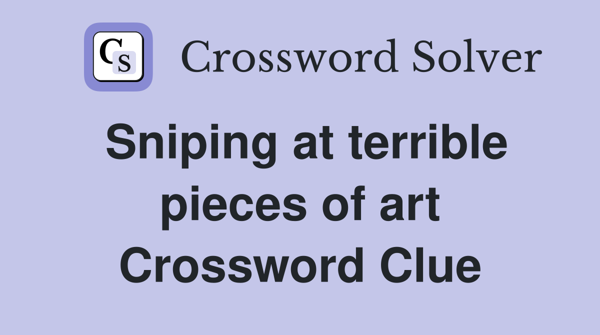 Sniping at terrible pieces of art Crossword Clue