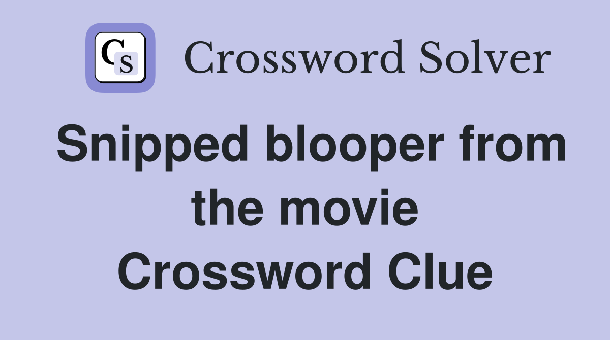 Snipped blooper from the movie Crossword Clue