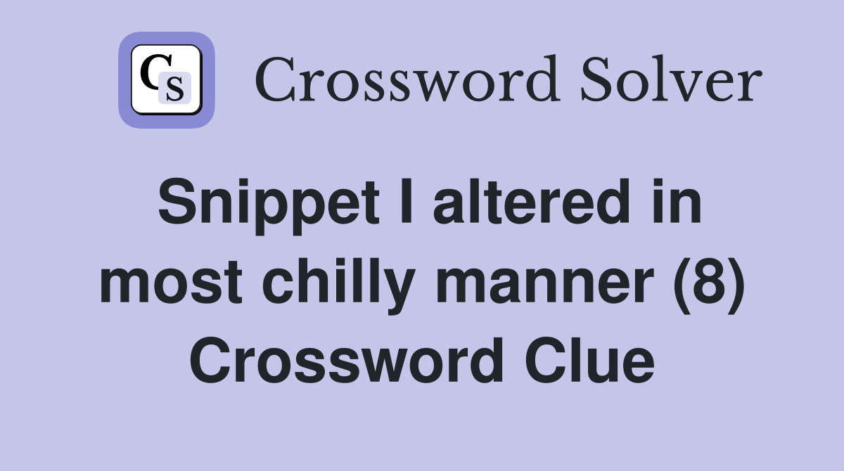 Snippet I altered in most chilly manner (8) Crossword Clue