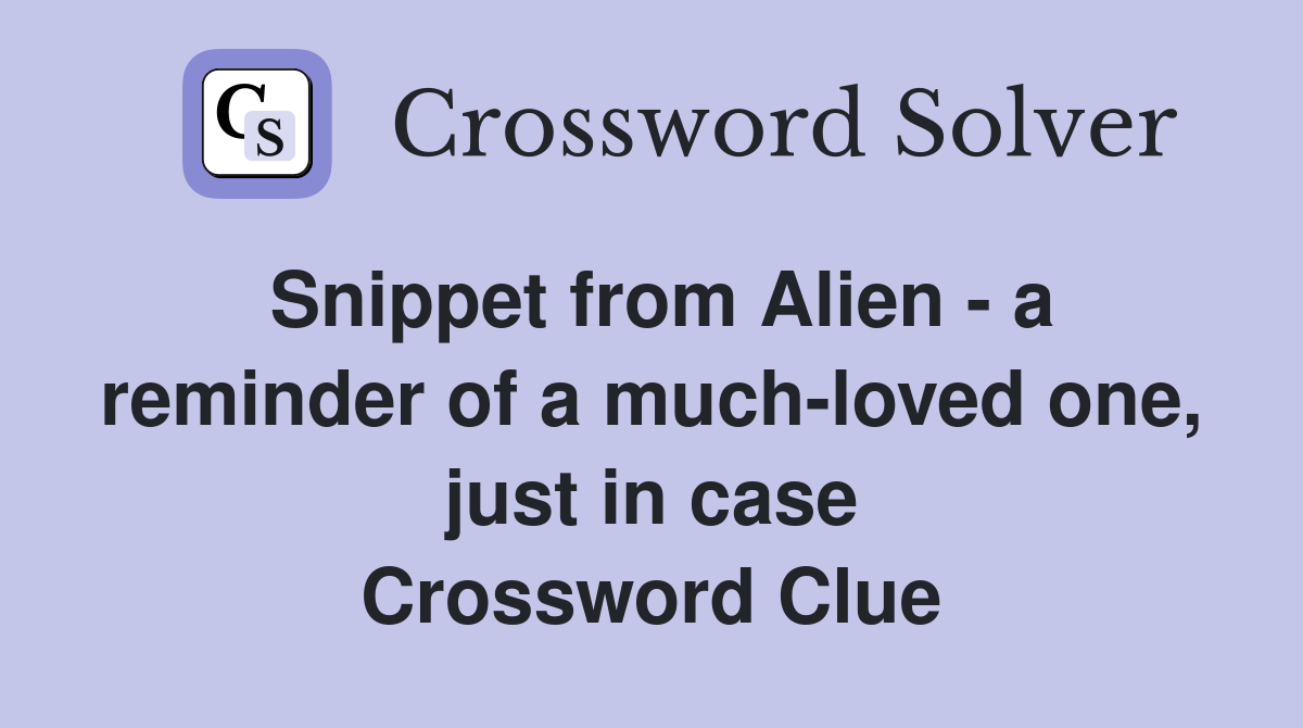 Snippet from Alien - a reminder of a much-loved one, just in case Crossword Clue