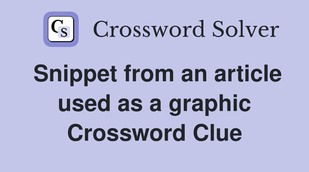Snippet from an article used as a graphic Crossword Clue