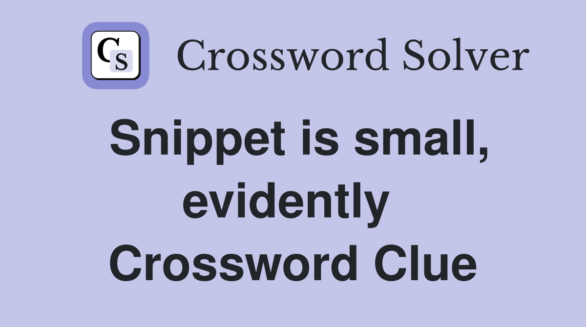 Snippet is small, evidently  Crossword Clue
