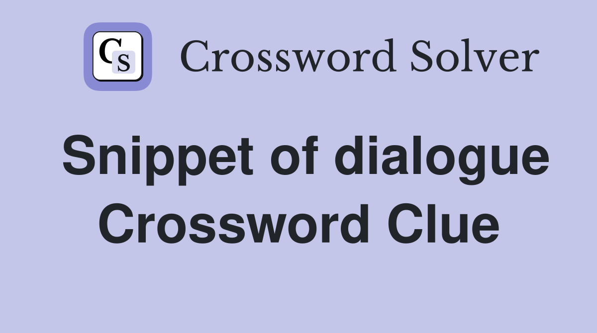 Snippet of dialogue Crossword Clue