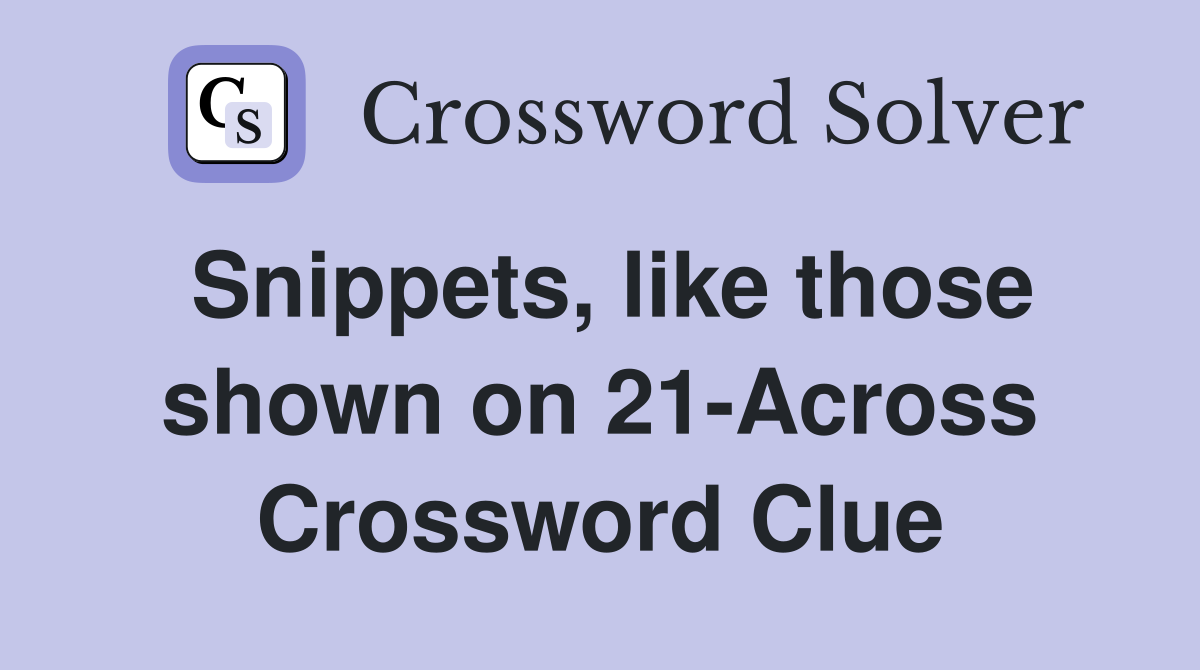 Snippets, like those shown on 21-Across Crossword Clue