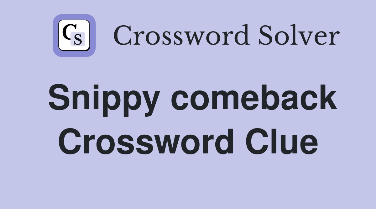 Snippy comeback Crossword Clue