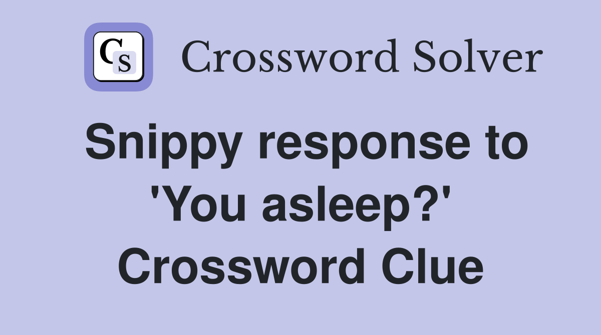 Snippy response to 'You asleep?' Crossword Clue