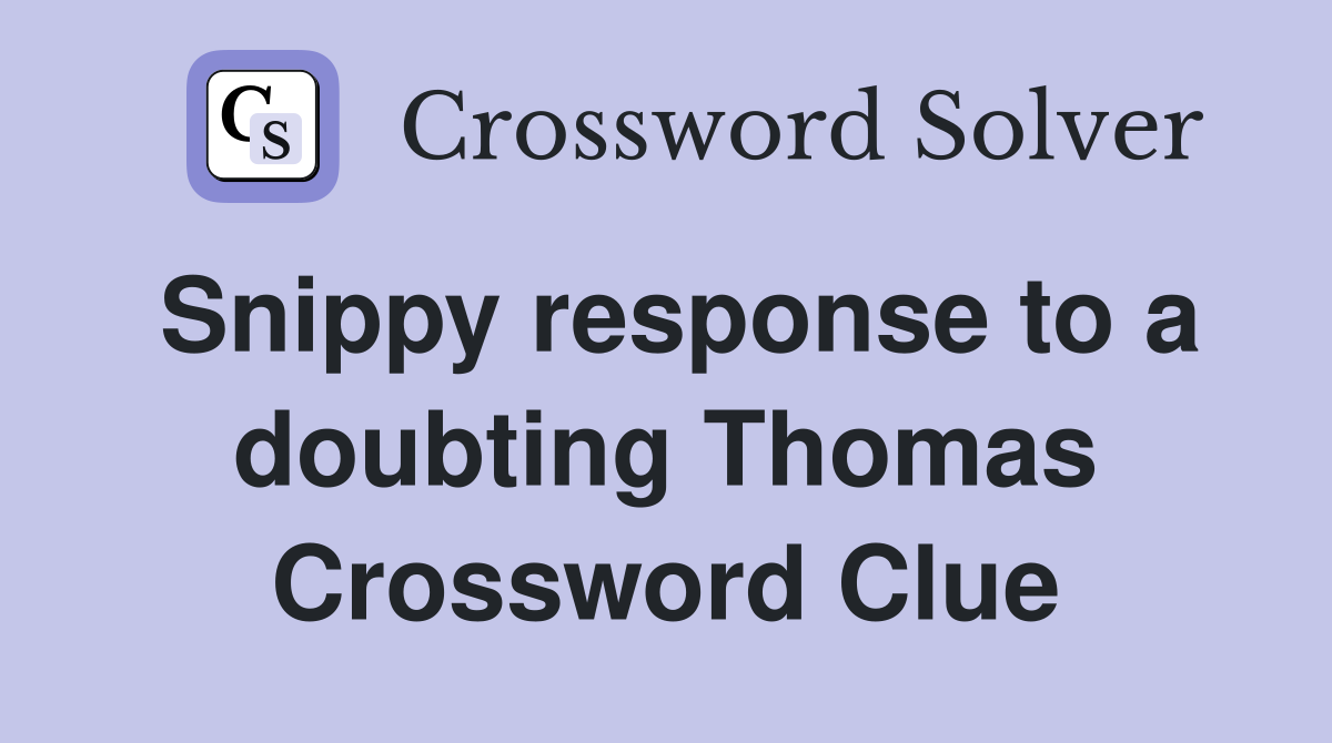 Snippy response to a doubting Thomas Crossword Clue
