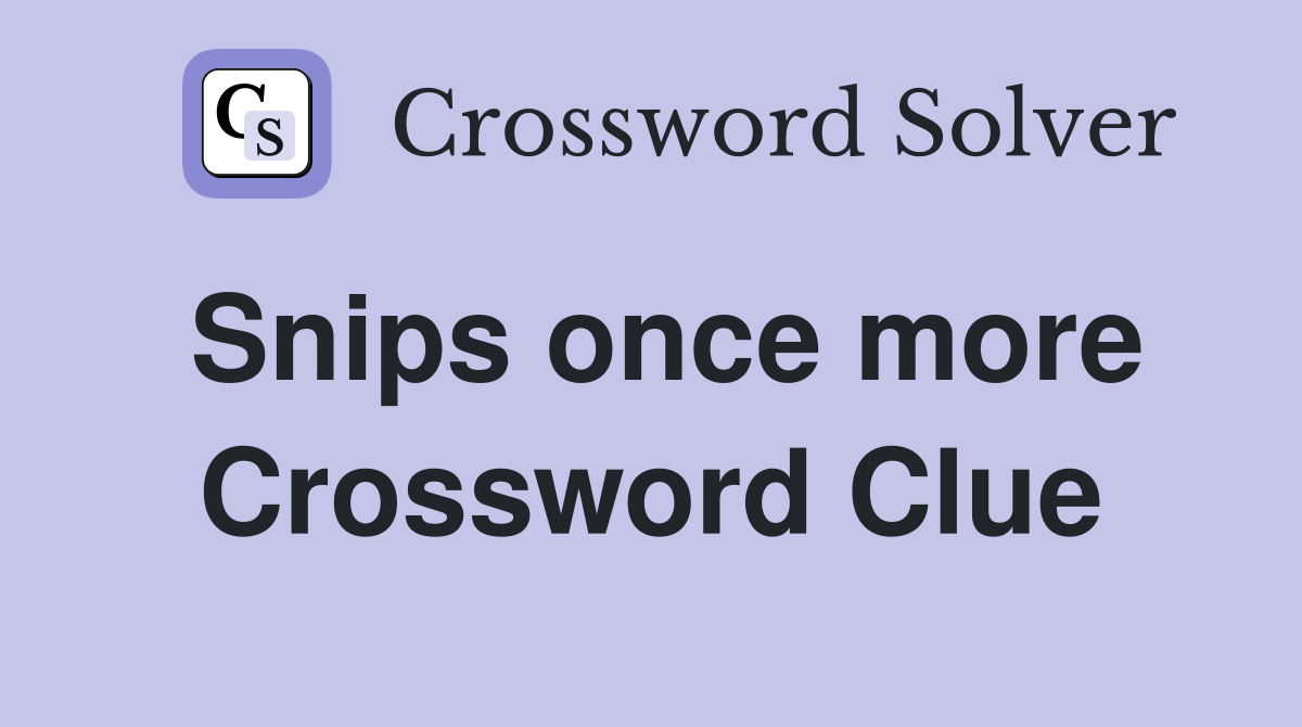 Snips once more Crossword Clue