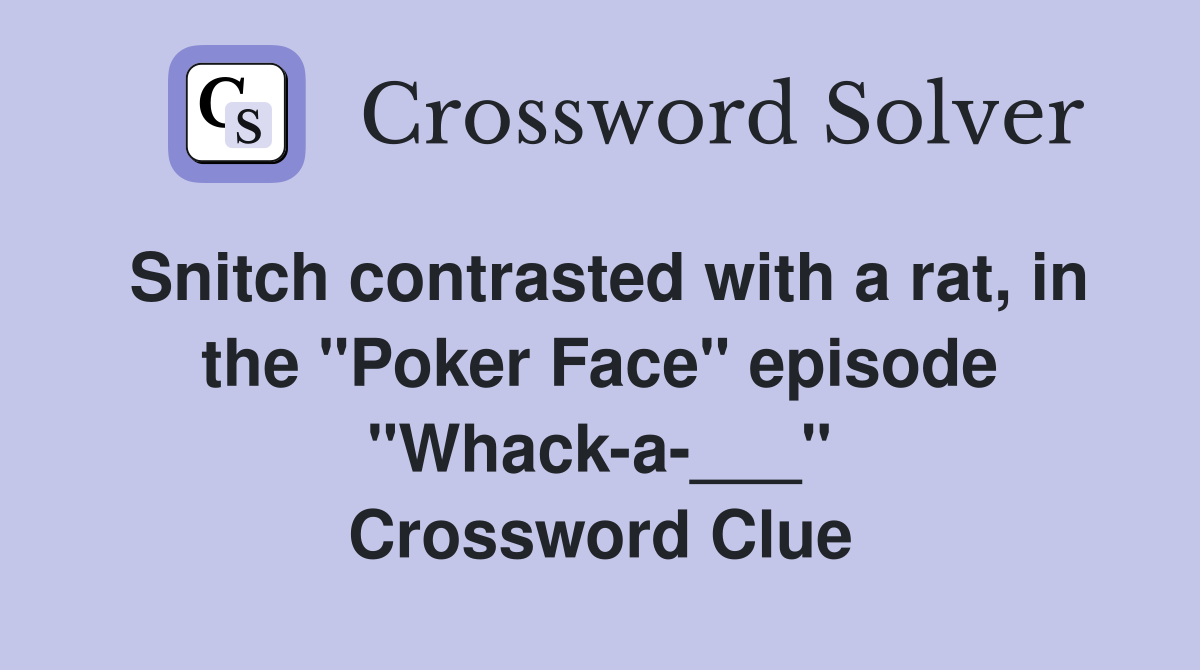 Snitch contrasted with a rat, in the "Poker Face" episode "Whack-a-___" Crossword Clue