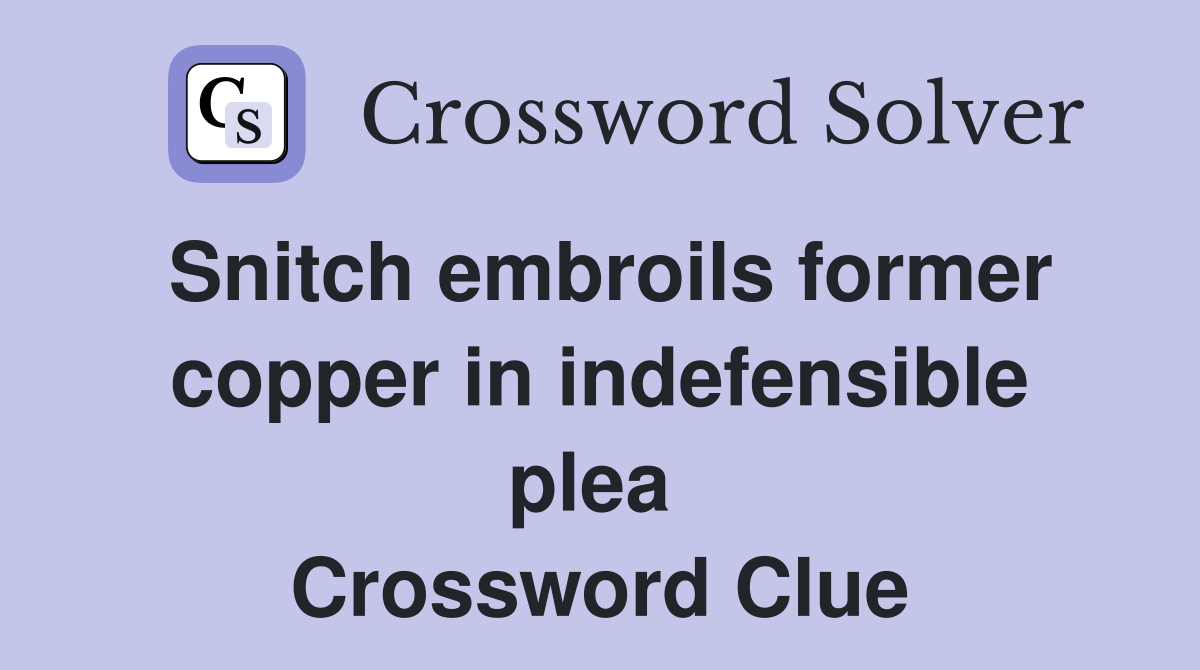 Snitch embroils former copper in indefensible plea  Crossword Clue