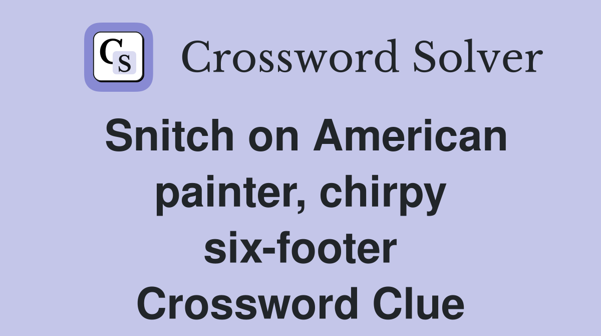 Snitch on American painter, chirpy six-footer Crossword Clue
