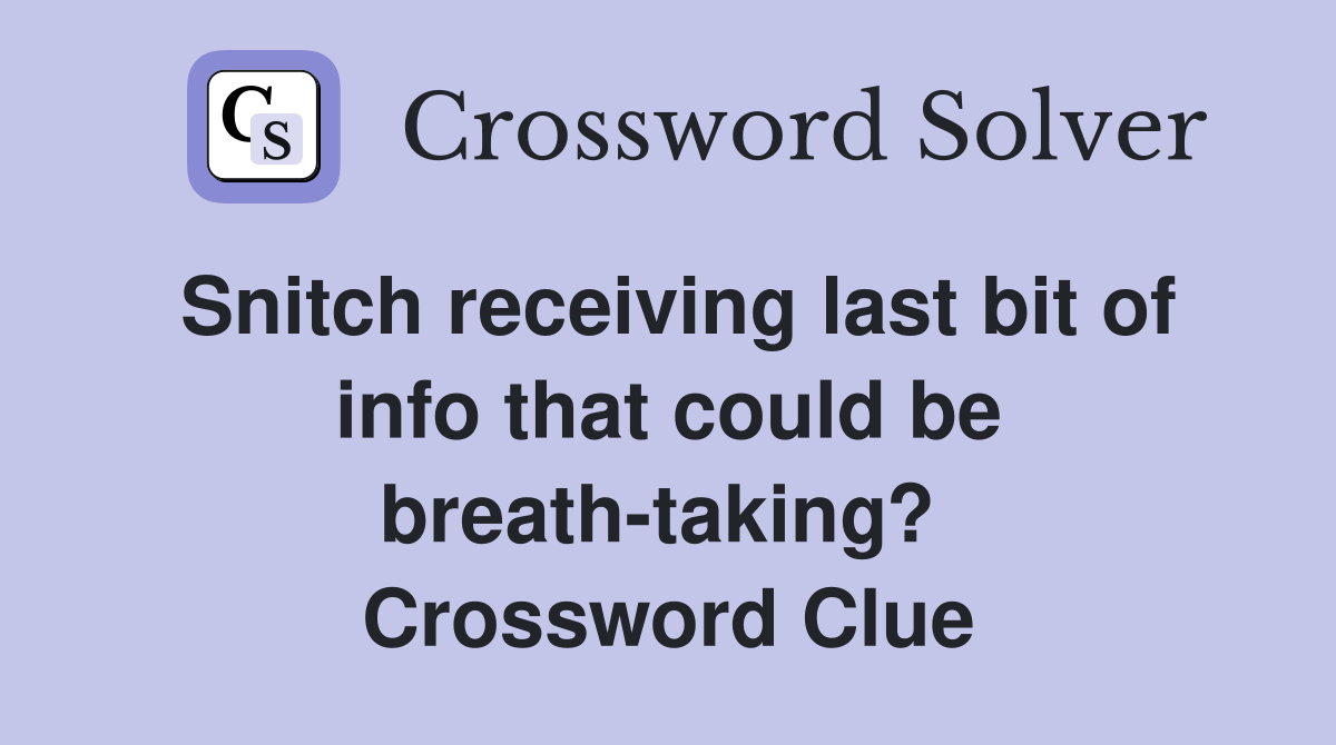 Snitch receiving last bit of info that could be breath-taking?  Crossword Clue