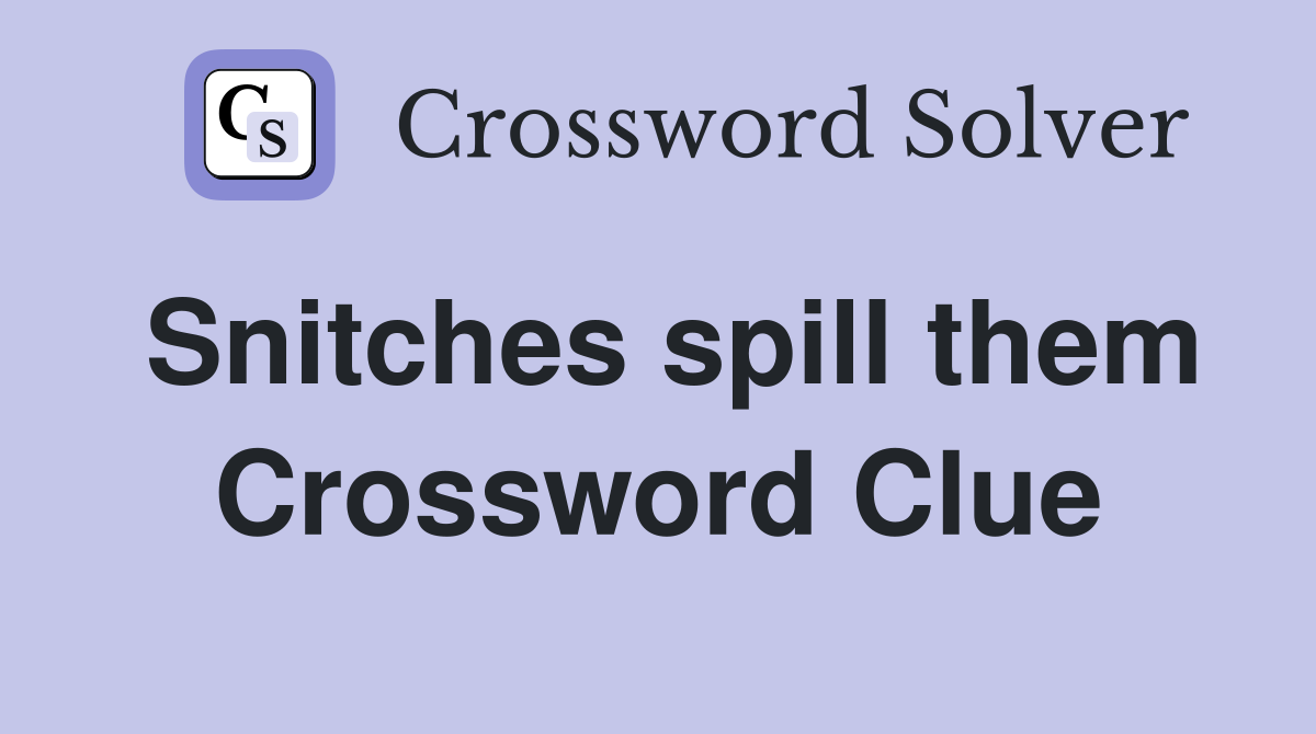 Snitches spill them Crossword Clue