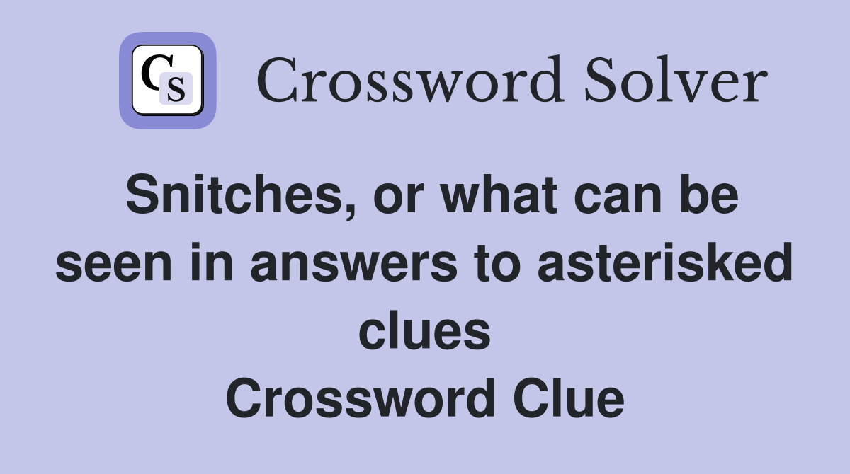Snitches, or what can be seen in answers to asterisked clues Crossword Clue