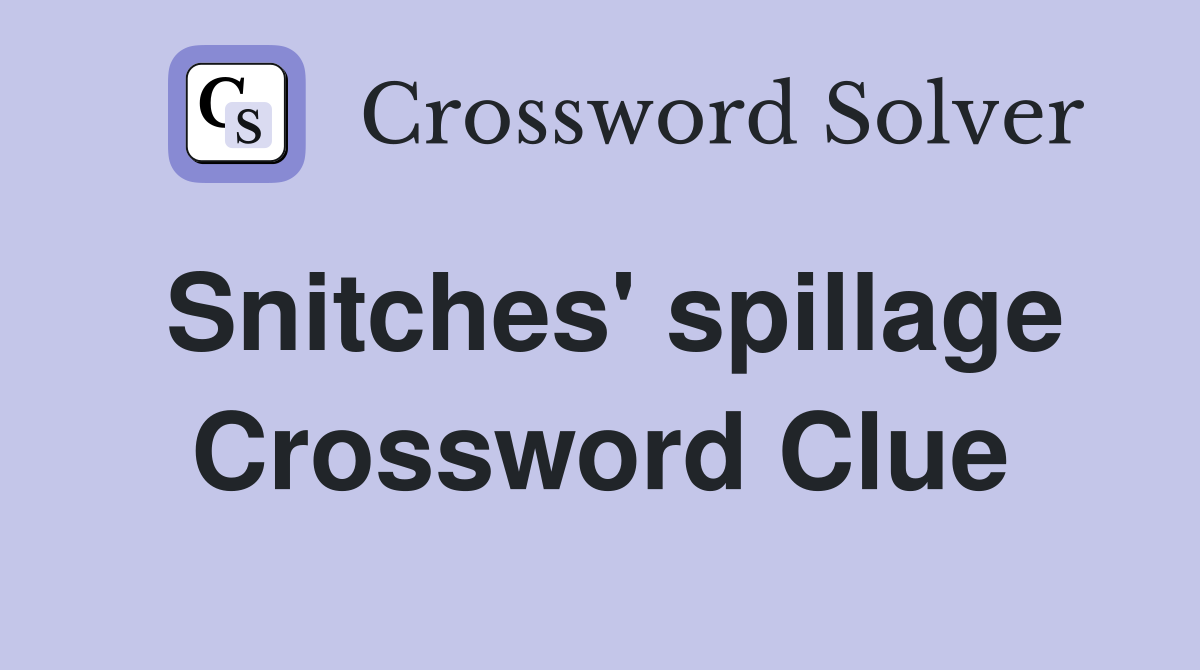 Snitches' spillage Crossword Clue