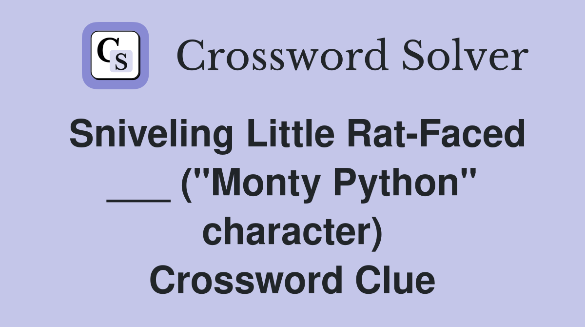 Sniveling Little Rat-Faced ___ ("Monty Python" character) Crossword Clue