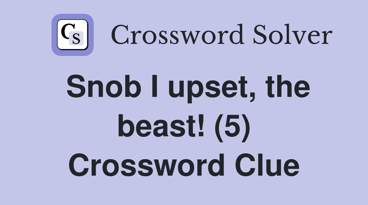 Snob I upset, the beast! (5) Crossword Clue