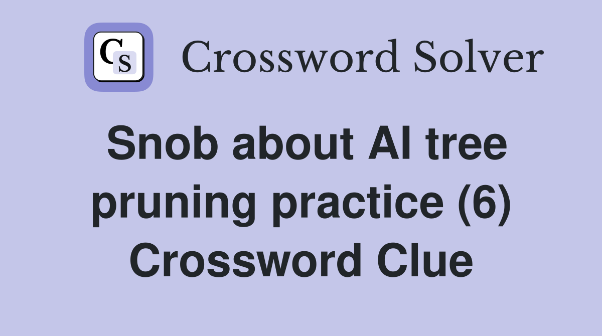 Snob about AI tree pruning practice (6) Crossword Clue