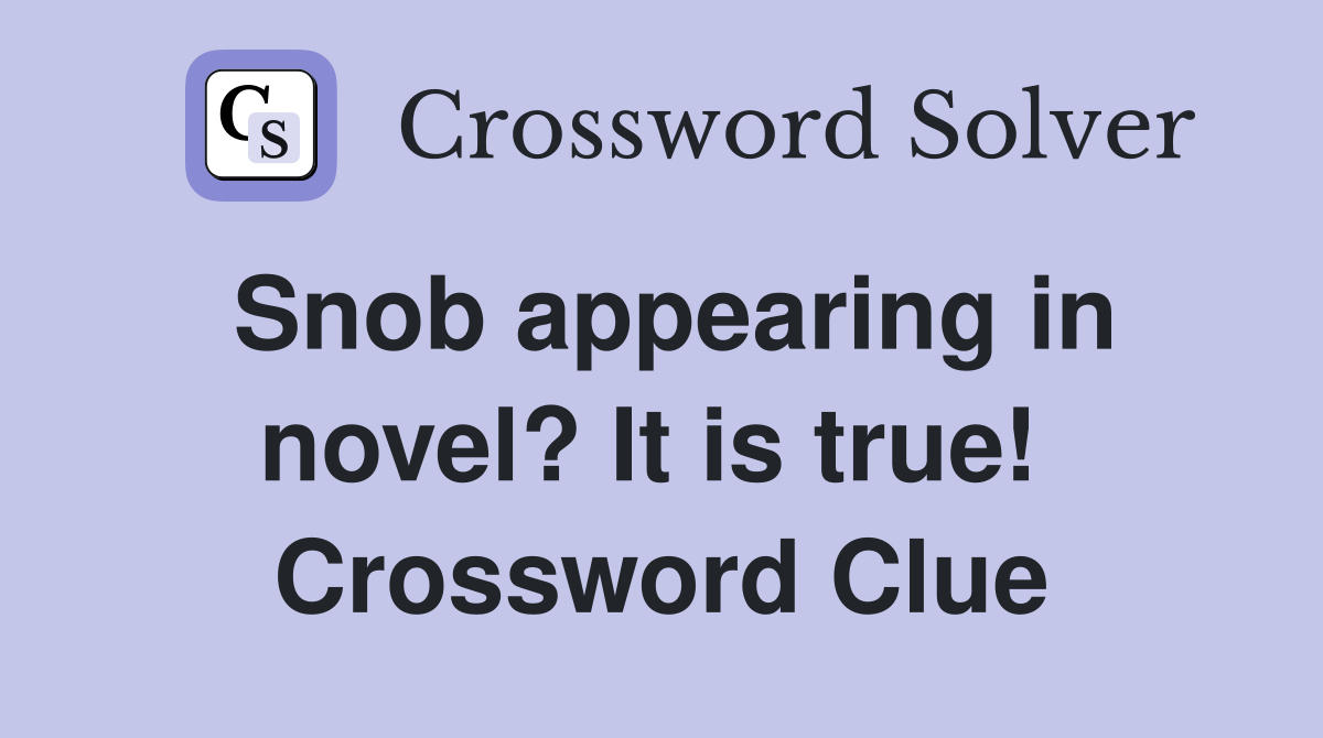 Snob appearing in novel? It is true!  Crossword Clue
