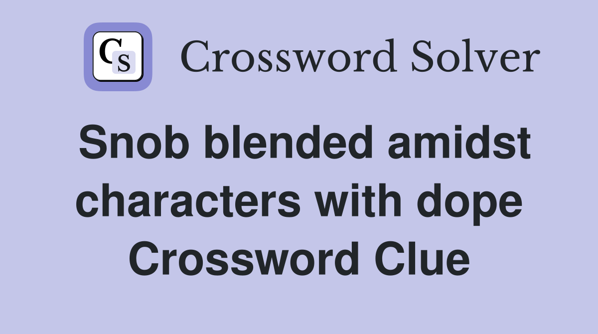 Snob blended amidst characters with dope Crossword Clue
