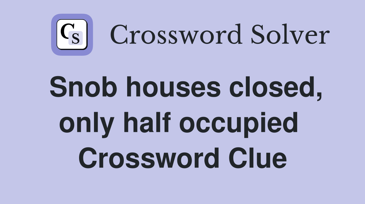 Snob houses closed, only half occupied  Crossword Clue
