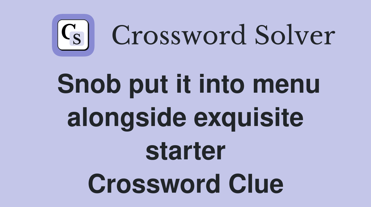 Snob put it into menu alongside exquisite starter Crossword Clue