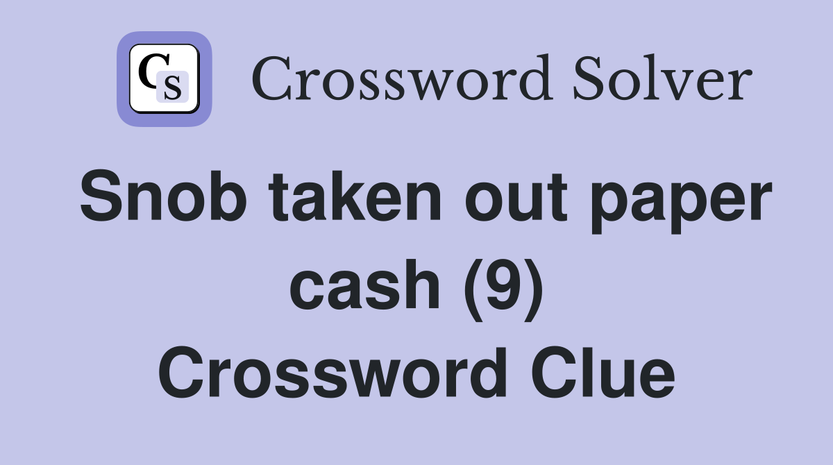 Snob taken out paper cash (9) Crossword Clue