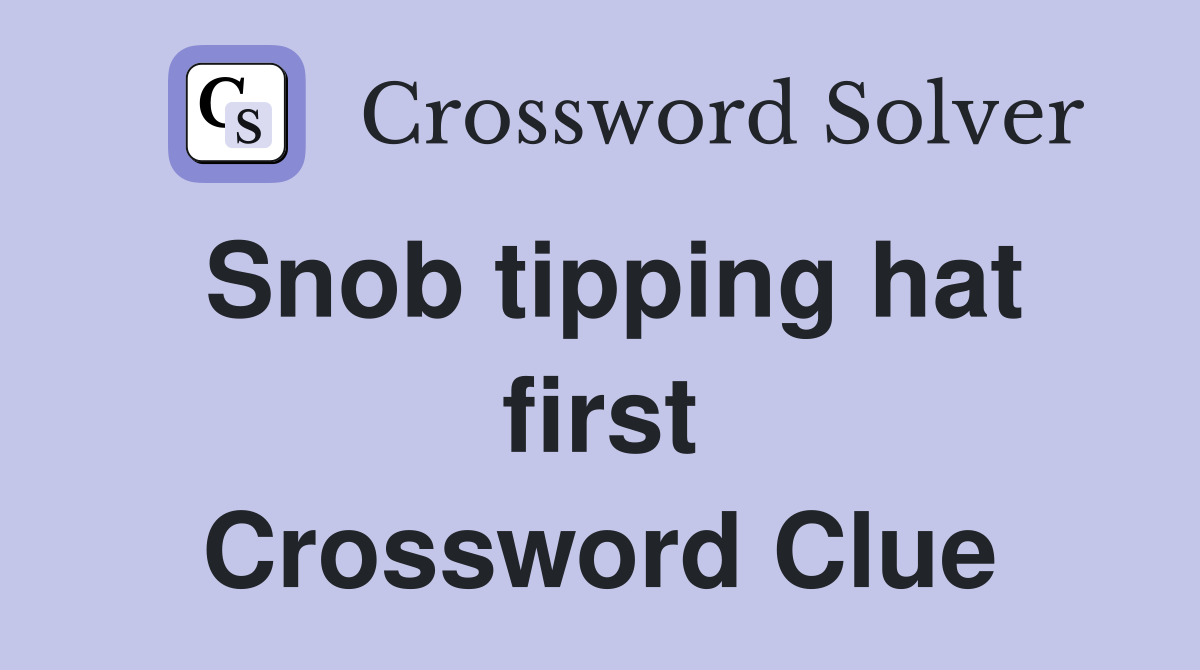 Snob tipping hat first Crossword Clue