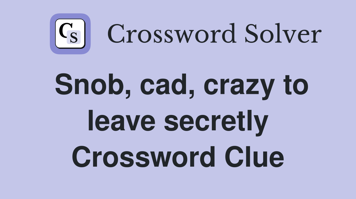 Snob, cad, crazy to leave secretly Crossword Clue