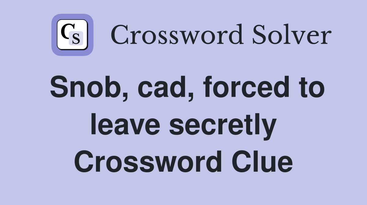 Snob, cad, forced to leave secretly Crossword Clue