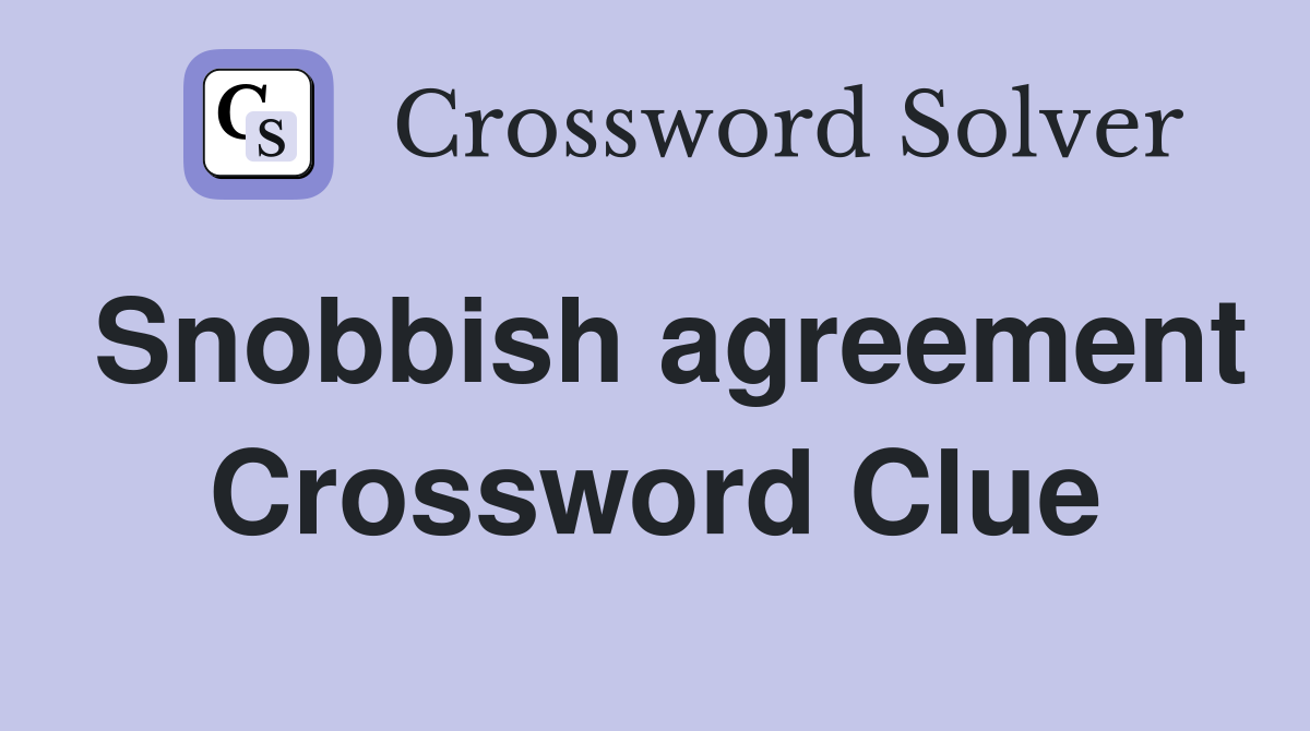 Snobbish agreement Crossword Clue