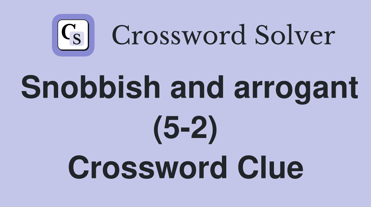 Snobbish and arrogant (5-2) Crossword Clue