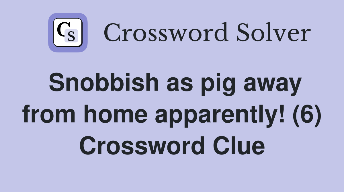 Snobbish as pig away from home apparently! (6) Crossword Clue